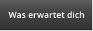 Was erwartet dich